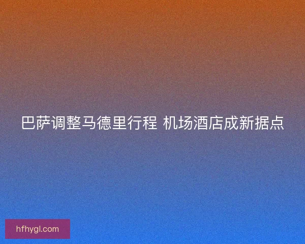 巴萨调整马德里行程 机场酒店成新据点