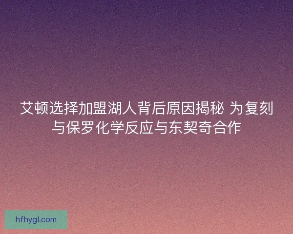 艾顿选择加盟湖人背后原因揭秘 为复刻与保罗化学反应与东契奇合作