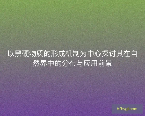 以黑硬物质的形成机制为中心探讨其在自然界中的分布与应用前景
