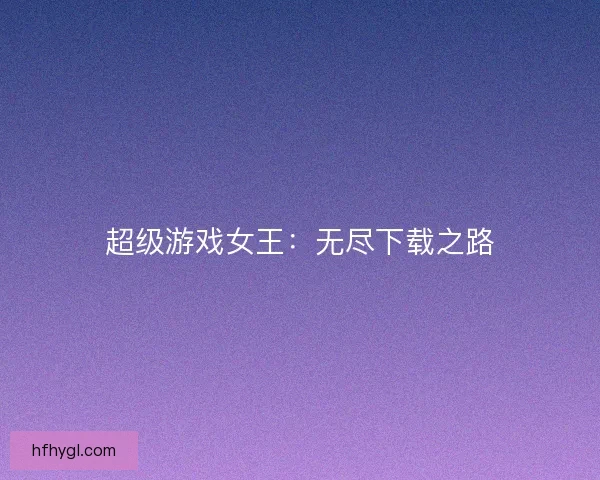 超级游戏女王：无尽下载之路