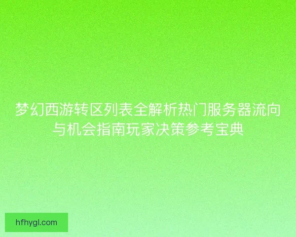 梦幻西游转区列表全解析热门服务器流向与机会指南玩家决策参考宝典 梦幻西游转区列表全解析热门服务器流向与机会指南玩家决策参考宝典