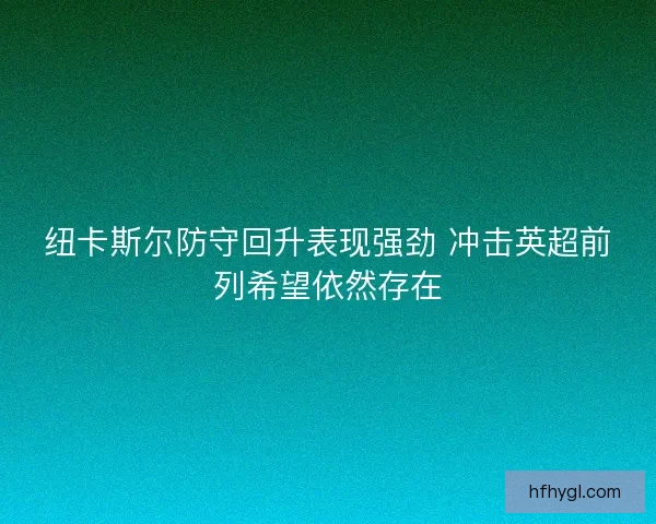纽卡斯尔防守回升表现强劲 冲击英超前列希望依然存在