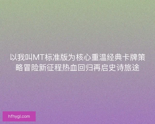 以我叫MT标准版为核心重温经典卡牌策略冒险新征程热血回归再启史诗旅途