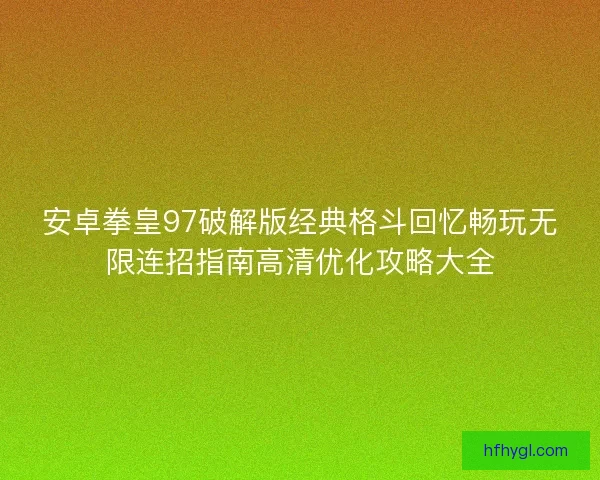 安卓拳皇97破解版经典格斗回忆畅玩无限连招指南高清优化攻略大全
