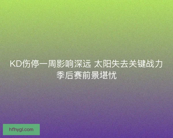 KD伤停一周影响深远 太阳失去关键战力季后赛前景堪忧