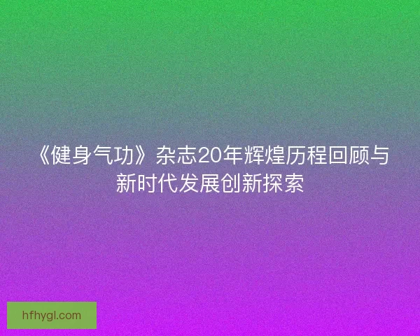 《健身气功》杂志20年辉煌历程回顾与新时代发展创新探索