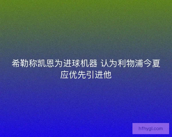 希勒称凯恩为进球机器 认为利物浦今夏应优先引进他