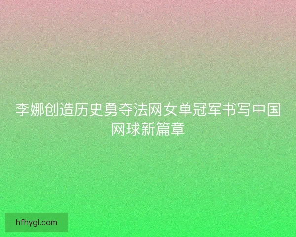 李娜创造历史勇夺法网女单冠军书写中国网球新篇章