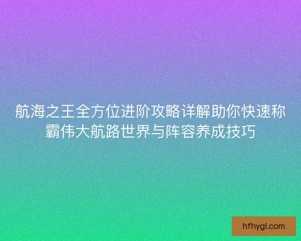 航海之王全方位进阶攻略详解助你快速称霸伟大航路世界与阵容养成技巧