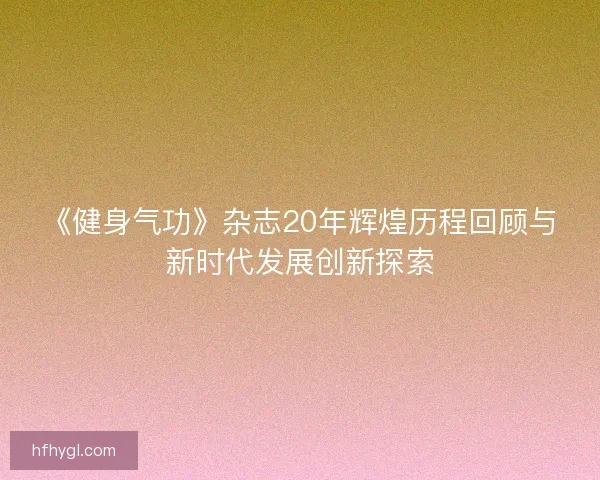 《健身气功》杂志20年辉煌历程回顾与新时代发展创新探索