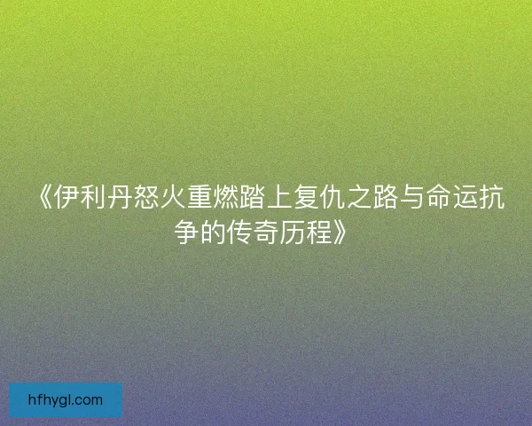 《伊利丹怒火重燃踏上复仇之路与命运抗争的传奇历程》