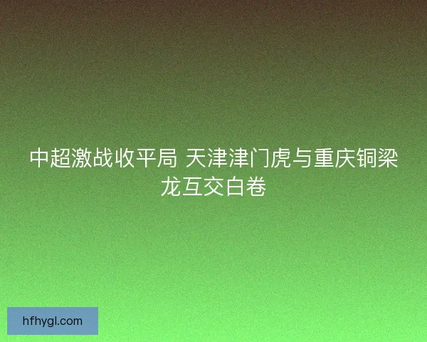 中超激战收平局 天津津门虎与重庆铜梁龙互交白卷