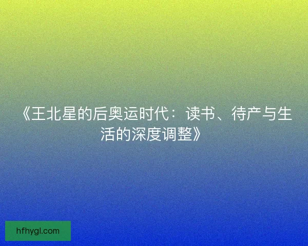 《王北星的后奥运时代：读书、待产与生活的深度调整》