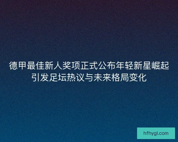 德甲最佳新人奖项正式公布年轻新星崛起引发足坛热议与未来格局变化